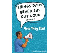 Things Dads Never Say Out Loud - Volume 1: Now They Can!