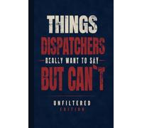 Things Dispatchers Really Want to Say But Can't: Unfiltered Edition | Funny Hardcover Notebook Gift for Dispatchers, 911 Operators, Call Takers & Emergency Communications Professionals