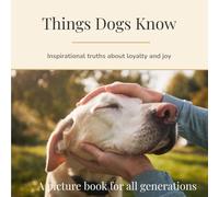 Things Dogs Know: Inspirational truths on loyalty and joy (Things They Know - Picture books for all generations)