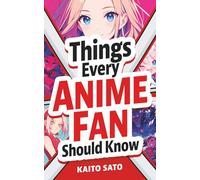 Things Every Anime Fan Should Know: Discover the Fascinating Origins, Genres, Iconic Series, Fandom Culture, and So Much More!