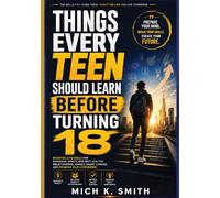 Things Every Teen Should Learn Before Turning 18: Essential Life Skills for Managing Money, Building Healthy Relationships, Making Smart Choices and Growing Self-Confidence.