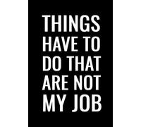 Things Have To Do That Are Note My Job: Funny Work Notebook | 6 x 9 in | 100 Ruled Pages with a Short Motivational Quotes on Every Page