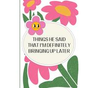 Things He Said That I’m Definitely Bringing Up Later: The Ultimate Notebook for “I Told You So” Moments, Sassy Comebacks, and Things He’ll Regret Saying