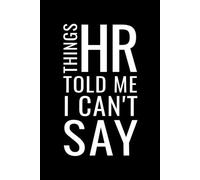 Things HR Told Me I Can't Say: 6x9 in, 100 Ruled Pages With One Small Motivational Quote On Each Pages
