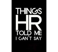 Things HR Told Me I Can't Say: Blank Lined Notebook with Humor Quotes On Cover for Work, Co-workers, Teammates, Managers, Boss , Directors, Friends (100 pages - 6x9 inch)