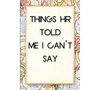 Things HR Told Me I Can't Say: Funny Saying Notebook for Women, School, Teacher, Office , Coworker, Boss, Secret Santa, Parents (110 lined pages)