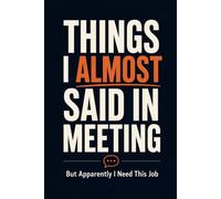 Things I Almost Said in the Meeting, But Apparently I Need This Job. A Funny Office Notebook with Lined Pages, Meeting Prompts and Sarcastic Workplace Humor