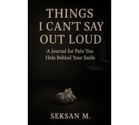 Things I Can’t Say Out Loud: A Journal for Pain You Hide Behind Your Smile