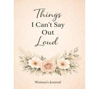 Things I Can’t Say Out Loud: A Women’s Journal for Writing Thoughts, Feelings, and Private Reflections: A Safe Space for Letting Go, Self-Expression, Healing, and Honest Reflection