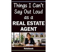 Things I Can’t Say Out Loud as a Real Estate Agent: A Notebook with 60 Relatable Sayings: Lined Pages for Everyday Use