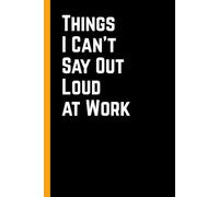 Things I Can’t Say Out Loud at Work: 6 x 9 Blank Lined Notebook Journal - Funny Saying Sarcastic Work Gag Gift for Office Coworkers, Employees, Team, Adults, Boss