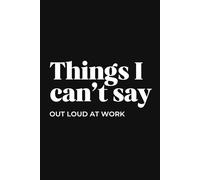 Things I Can’t Say Out Loud at Work: Funny Office Journal for Coworkers, Meetings & Workplace Stress Relief