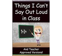 Things I Can’t Say Out Loud in Class: Funny Gift for Teachers - Classroom Humor Notebook with Teacher Approved Versions
