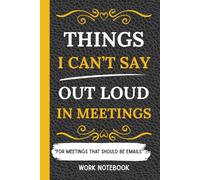 Things I Can’t Say Out Loud in Meetings: For Meetings That Should Be Emails: An Executive Gag Gift for Bosses, Leaders, and Managers Surviving the 9-to-5 Grind, Work Notebook.