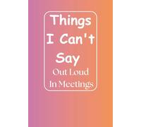 Things I Can’t Say Out Loud in Meetings - Funny Office Notebook for Work: Hilarious Gag Gift for Boss, Coworkers, and Secret Santa | Sarcastic Lined ... Work Humor & Office Life - 6 x 9 Inches