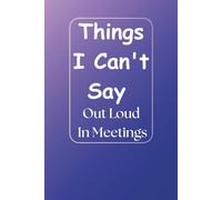 Things I Can’t Say Out Loud in Meetings - Hilarious Office Humor Notebook: Funny Gag Gift for Coworkers, Bosses, and Friends | Sarcastic 6 x 9 Lined ... Work Notes, Secret Santa, and Workplace Fun