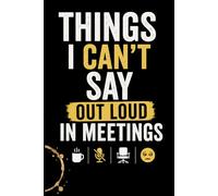 Things I Can’t Say Out Loud in Meetings: Sarcastic Office Notebook for Coworkers, Managers & Burned-Out Employees - Funny Lined Journal for Work, Office Drama & Corporate Survival