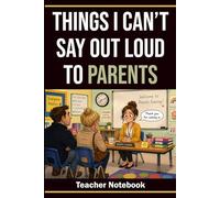 Things I Can’t Say Out Loud to Parents: Funny Teacher Notebook with Polite Alternatives, 60 Relatable Sayings and Blank Lined Pages, Gift for Teachers and School Staff