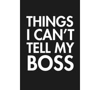 Things I Can’t Tell My Boss Notebook: Sarcastic Notebook and Work Journal for Employees Office Humor Coworkers Notebook
