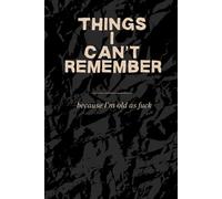 Things I Can't Remember: because I'm old as fuck