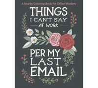 Things I Can't Say at Work Per my last Email: A Snarky Coloring Book for Office Workers