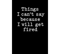 Things I can't say because I will get fired: Humorous Cover Notebook | 6 x 9 in | 100 Ruled Pages with a Small Motivational Quote on Every Page