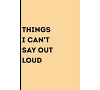 Things I Can't Say Out Loud: A Secret Notebook for Unfiltered Thoughts, Brilliant Rants, and Workplace Revenge Fantasies | Funny Sarcastic Gag Gift for Adults, Coworkers, and Friends