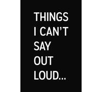 Things I Can't Say Out Loud: Funny Lined Notebook | 6 x 9 in | 100 Ruled Pages with a Short Motivational Quotes on Every Page