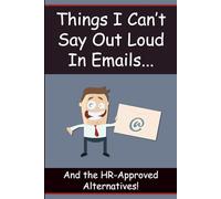 Things I Can't Say Out Loud in Emails: And the HR-Approved Alternatives