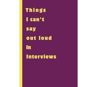 Things I Can't Say Out Loud In Interviews: Funny Gift Notebook Journal - A Perfect Gift for Co-workers, Friends & Family | Lined Journal for Women & Men