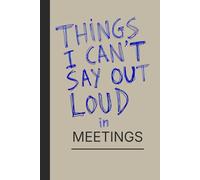 Things I Can't Say Out Loud in Meetings: 120 Honest Thoughts You Probably Have During Meetings. Don't Say Them, Write Them Down and Smile