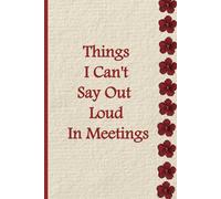 Things I Can't Say Out Loud In Meetings: 6 x 9 Lined Funny Office Notebook for Work, Gag Gift for Coworkers, Employees & Adults.
