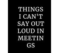 Things I Can't Say Out Loud In Meetings: 7.5x9.25 Funny Notebook for Work, Gag Gift, Boss, Office, Secret Santa Gift for Coworker (Lined Journal with Quotes)