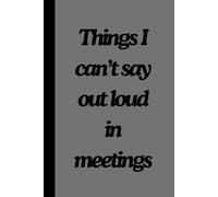 Things I can't say out loud in meetings: A funny Office Notebook for Sarcastic Thoughts, Passive-Aggressive Notes, and Meeting Doodles, gag gift