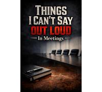 Things I Can't Say Out Loud In Meetings: A Funny Work Notebook for the Thoughts You Keep to Yourself in Meetings