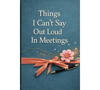 Things I Can't Say Out Loud In Meetings: A Funny Work Notebook for the Thoughts You Keep to Yourself in Meetings