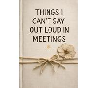 Things I Can't Say Out Loud In Meetings: A Funny Work Notebook for the Thoughts You Keep to Yourself in Meetings