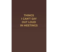 THINGS I CAN'T SAY OUT LOUD IN MEETINGS: A Funny Workplace Notebook with a Classy Mahogany-Style Cover and Cream Pages for Work and Meetings