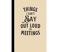 Things I Can't Say Out Loud In Meetings: fun desk notebook work journal for employees coworkers gift ideas