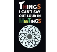 Things I Can't Say Out Loud In Meetings: Funny Blank Lined Notebook Journal For Co-workers Men or Women, Employees, Family and Friends, Gag Gift Idea ... With Sarcastic Saying on Cover, 6 x 9 inche