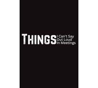 Things I Can't Say Out Loud In Meetings: Funny Christmas Gift / New Year’s Gift for a New Beginning / 6" x 9" Lined Notebook Journal