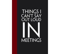 Things I Can't Say Out Loud In Meetings: Funny Gag Gift Notebook for Coworkers, Staff, Women, Boss, Workplaces, Employees, Teammates ( size 6"x9")
