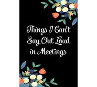 Things I Can't Say Out Loud in Meetings: Funny Gag Gift Notebook for the Office, Teammates, Gramma, Mom, Dad, Birthdays, Christmas ( 6"x9" )