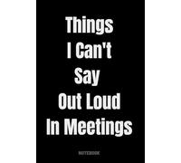 Things I Can't Say Out Loud In Meetings: Funny Gag gift Notebook for work,office Co-workers,employees,boss,friends and Team. Sarcastic journal with ... with elegant and simple glossy finish cover