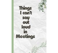 Things I Can't Say Out Loud In Meetings: Funny Journal with Hilarious Quotes for Coworkers, friends and family | Blank-lined Notebook Gag Gift for Christmas and Special days