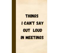Things I Can't Say Out Loud In Meetings: Funny Lined Notebook For Office Workers To Write Down Unspoken Thoughts