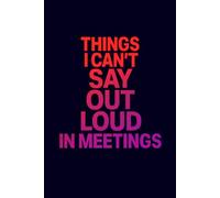 Things I Can't Say Out Loud In Meetings: Funny Meeting Notebook for Work: Gag Gift for Boss, Office or Secret Santa Coworker - Lined Journal with Sarcastic Quotes Inside