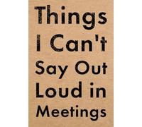 Things I Can't Say Out Loud in Meetings: Funny Notebook for People Who Work in an Office