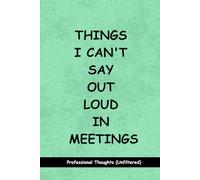 Things I Can't Say Out Loud In Meetings: Funny Notebook for Work - A Perfect Gag Gift for Your Boss, Office Friends, or Secret Santa (Lined Journal with Quotes) (The Inside Voice Collection)