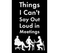 Things I Can't Say Out Loud in Meetings: Notebook to write down all the things you want to say, but can't (Funny gag gift for office workers)